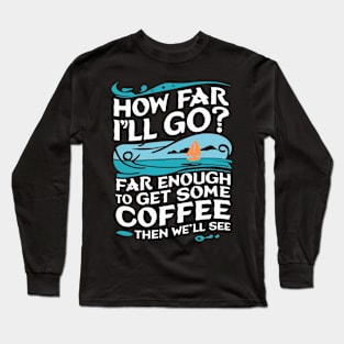 How Far I'll Go? Far Enough to Get Some Coffee Then We'll See Long Sleeve T-Shirt